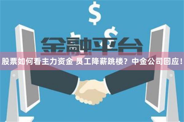 股票如何看主力资金 员工降薪跳楼？中金公司回应！
