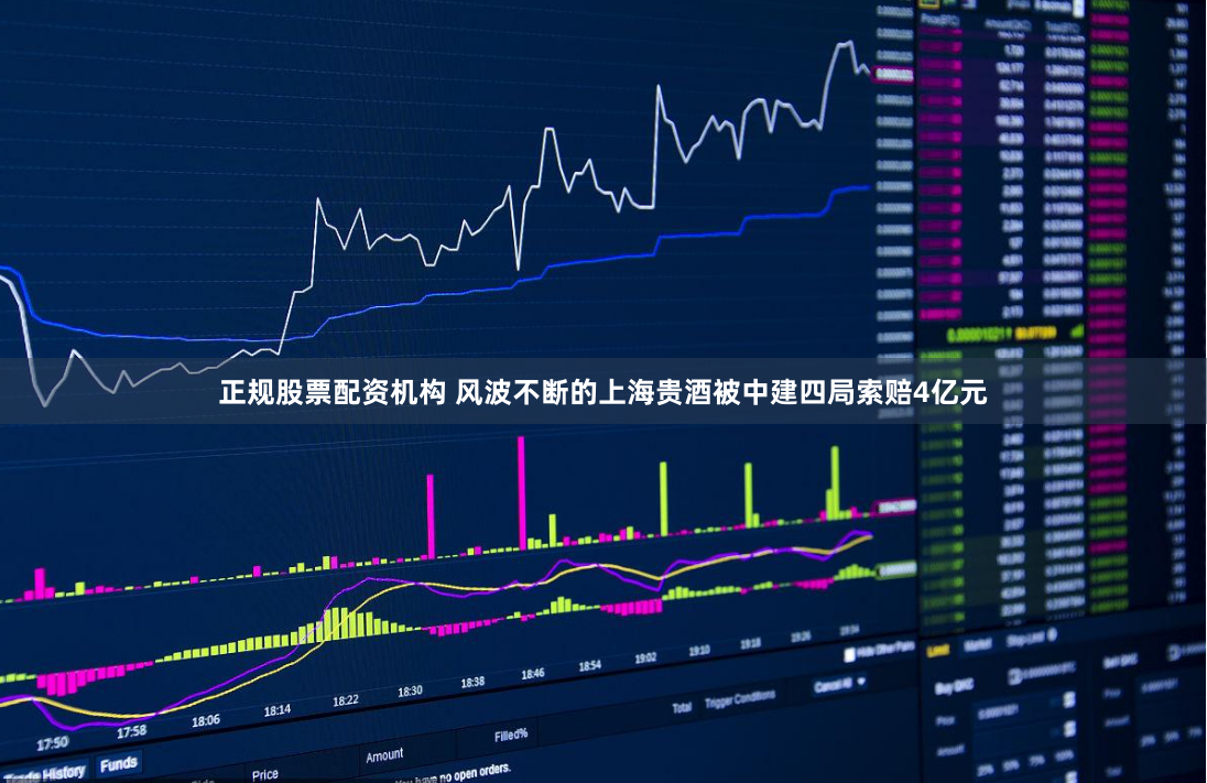 正规股票配资机构 风波不断的上海贵酒被中建四局索赔4亿元