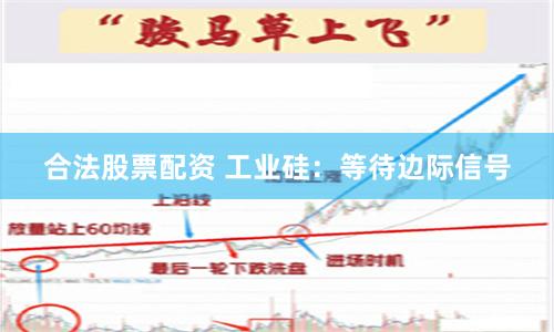 合法股票配资 工业硅：等待边际信号