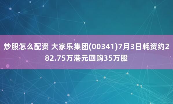 炒股怎么配资 大家乐集团(00341)7月3日耗资约282.75万港元回购35万股