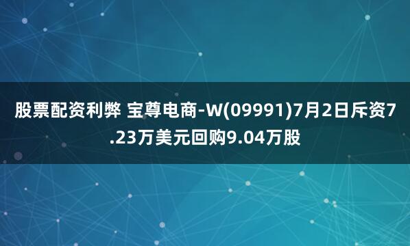 股票配资利弊 宝尊电商-W(09991)7月2日斥资7.23万美元回购9.04万股
