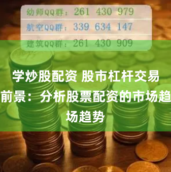 学炒股配资 股市杠杆交易的前景：分析股票配资的市场趋势