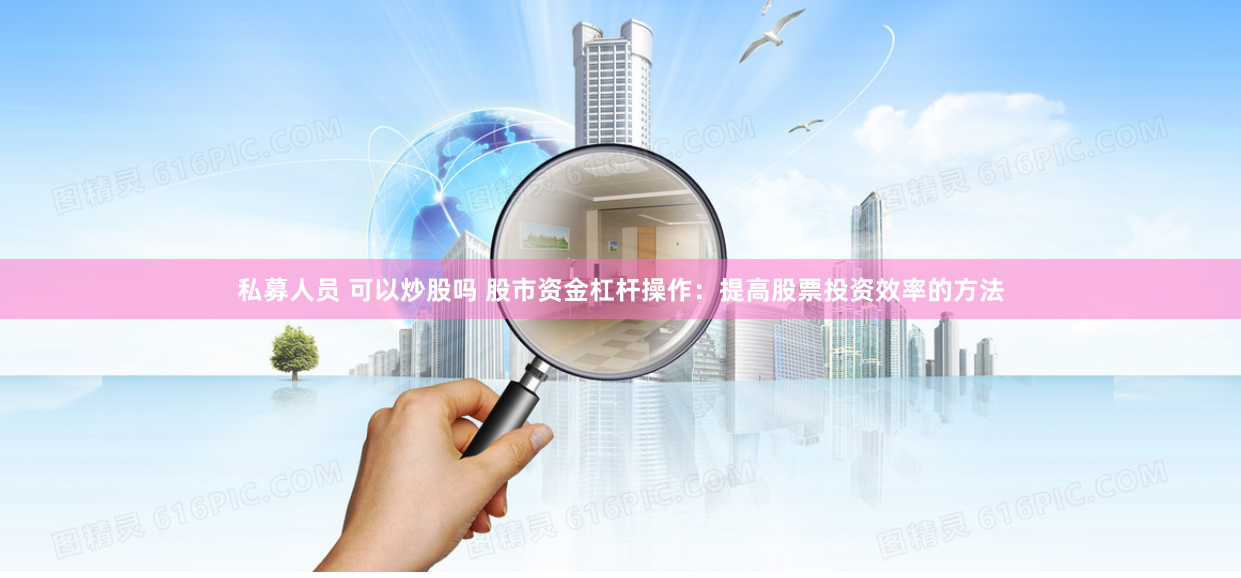 私募人员 可以炒股吗 股市资金杠杆操作：提高股票投资效率的方法