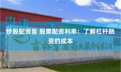 炒股配资皆 股票配资利率：了解杠杆融资的成本