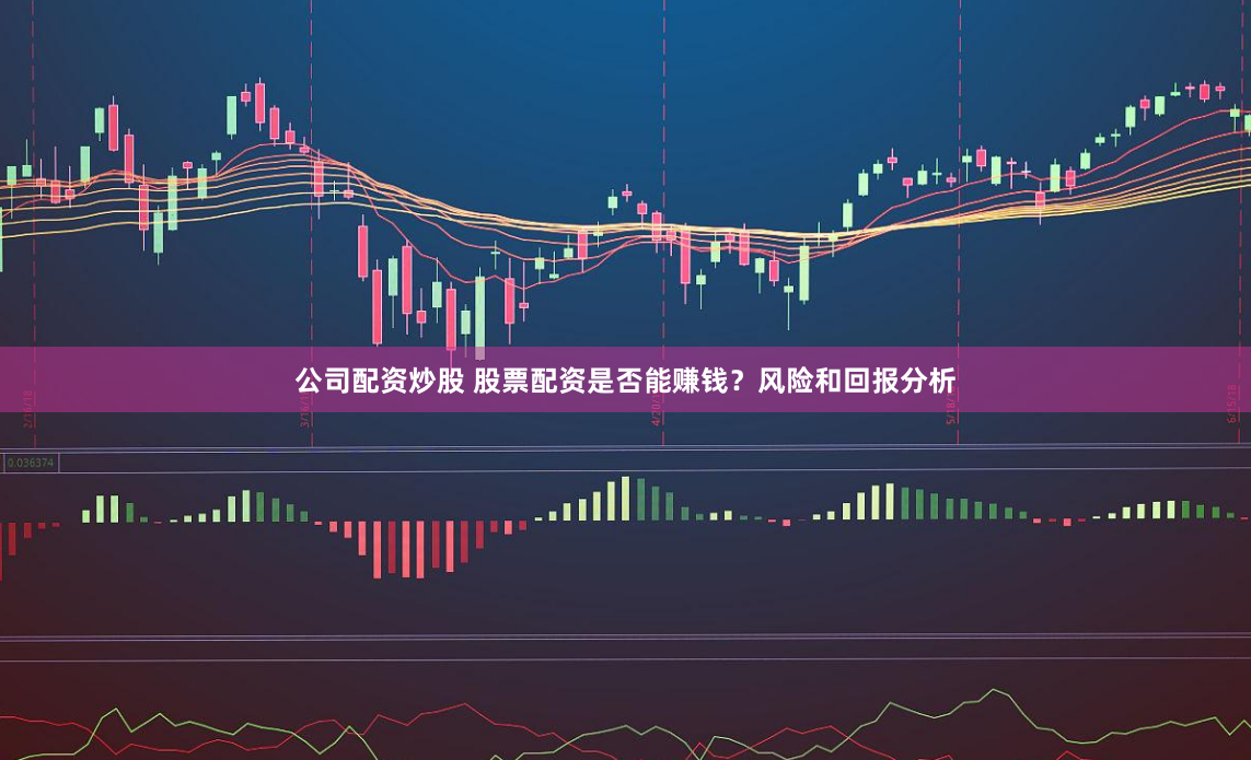 公司配资炒股 股票配资是否能赚钱？风险和回报分析