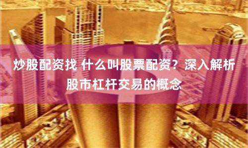 炒股配资找 什么叫股票配资？深入解析股市杠杆交易的概念