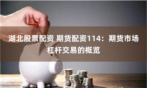 湖北股票配资 期货配资114：期货市场杠杆交易的概览