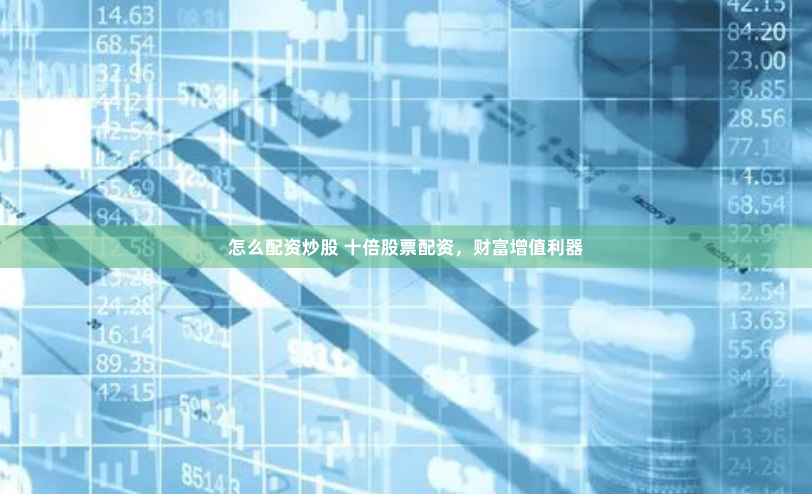 怎么配资炒股 十倍股票配资，财富增值利器
