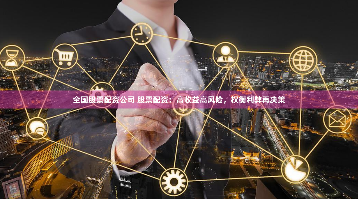 全国股票配资公司 股票配资：高收益高风险，权衡利弊再决策