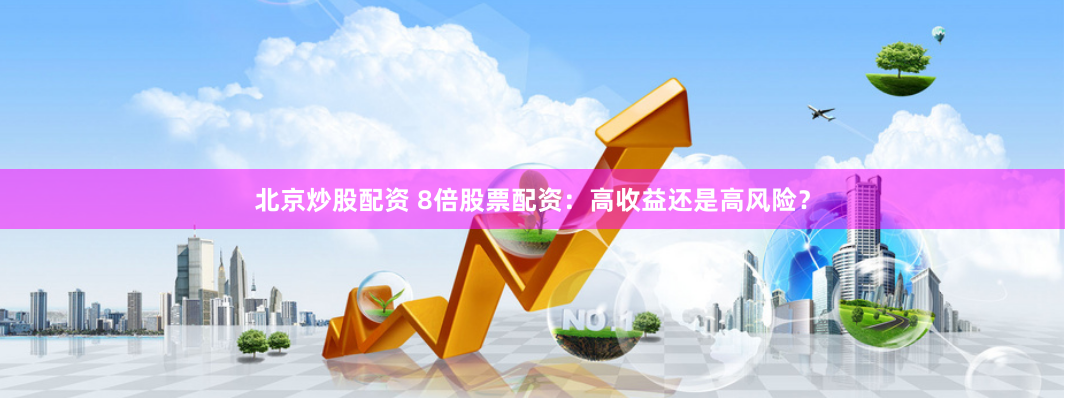 北京炒股配资 8倍股票配资：高收益还是高风险？