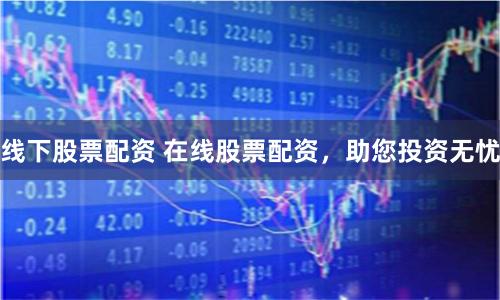 线下股票配资 在线股票配资,助您投资无忧