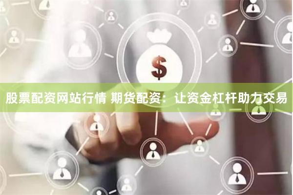 股票配资网站行情 期货配资：让资金杠杆助力交易