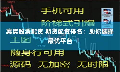 襄樊股票配资 期货配资排名：助你选择最优平台