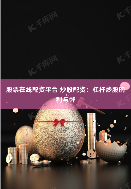 股票在线配资平台 炒股配资：杠杆炒股的利与弊