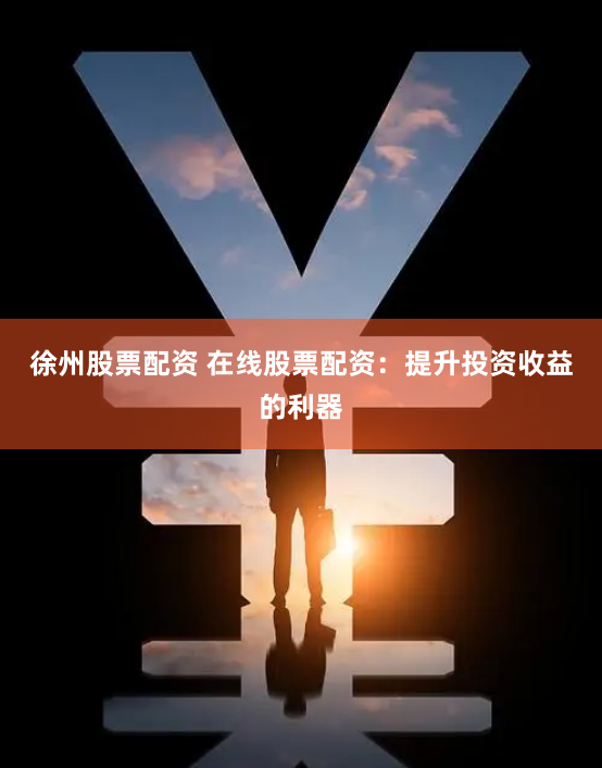 徐州股票配资 在线股票配资:提升投资收益的利器