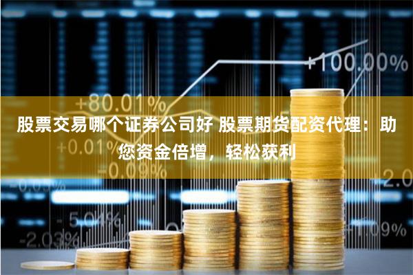 股票交易哪个证券公司好 股票期货配资代理：助您资金倍增，轻松获利