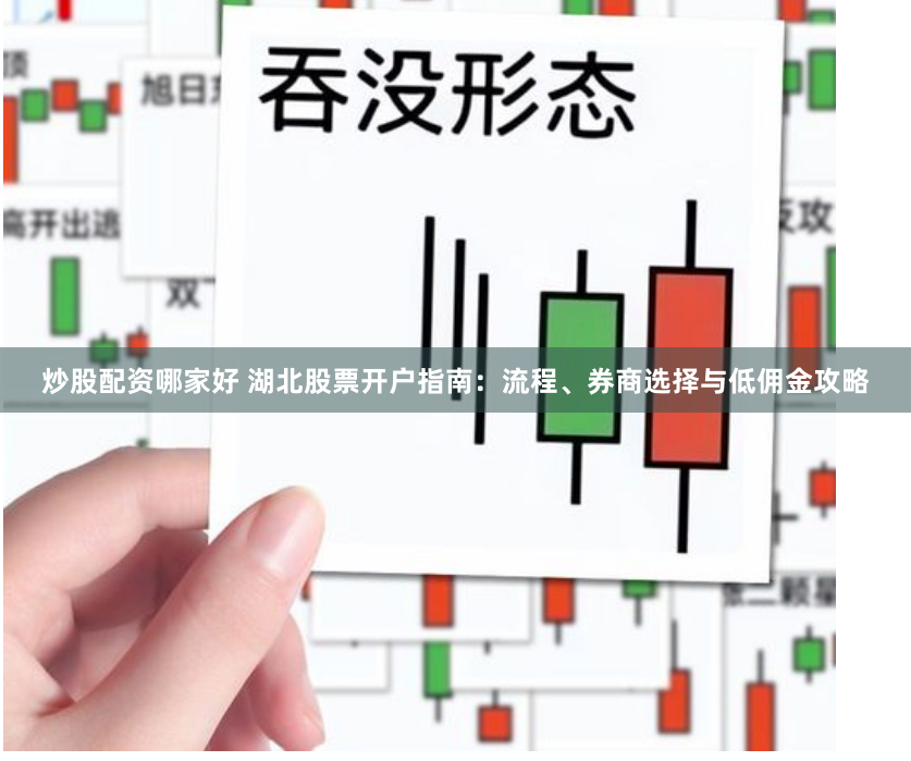 炒股配资哪家好 湖北股票开户指南：流程、券商选择与低佣金攻略