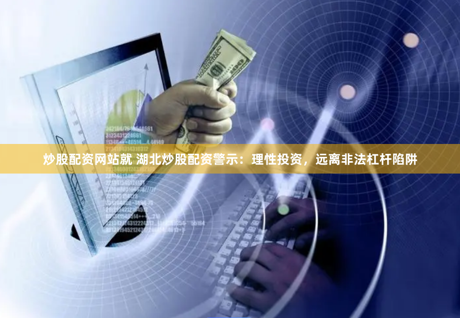 炒股配资网站就 湖北炒股配资警示：理性投资，远离非法杠杆陷阱