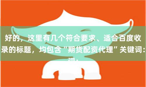 好的，这里有几个符合要求、适合百度收录的标题，均包含“期货配资代理”关键词：