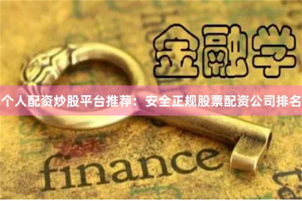 个人配资炒股平台推荐：安全正规股票配资公司排名