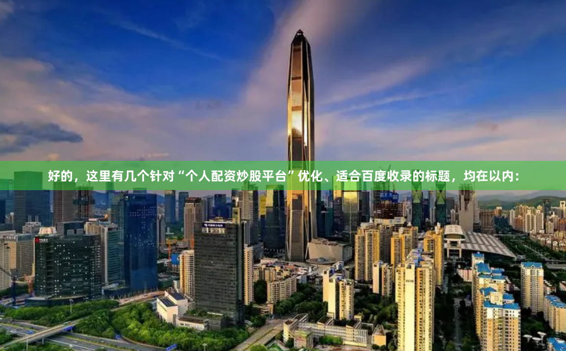 好的，这里有几个针对“个人配资炒股平台”优化、适合百度收录的标题，均在以内：