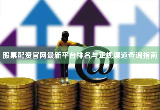 股票配资官网最新平台排名与正规渠道查询指南