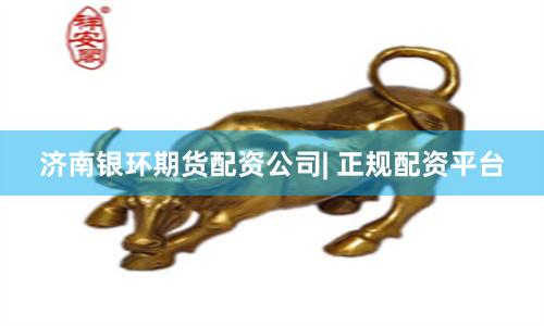 济南银环期货配资公司| 正规配资平台