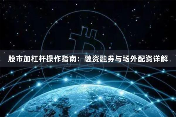 股市加杠杆操作指南：融资融券与场外配资详解