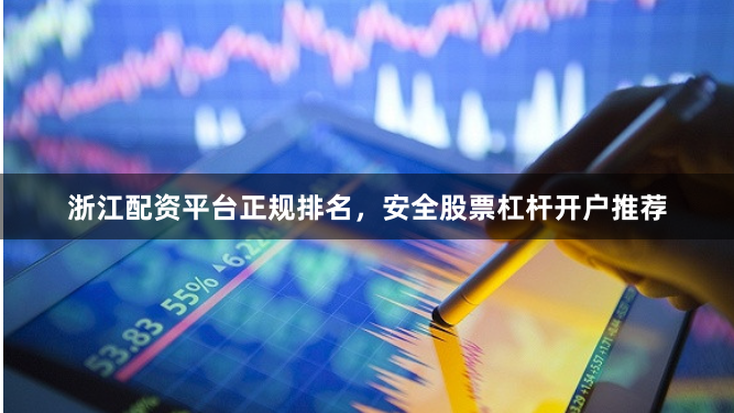 浙江配资平台正规排名,安全股票杠杆开户推荐