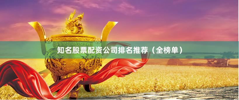 知名股票配资公司排名推荐（全榜单）