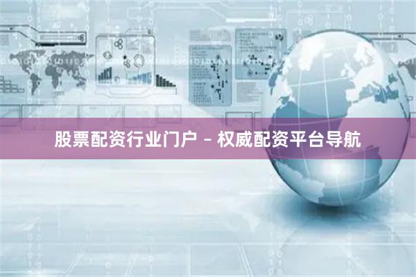 股票配资行业门户 – 权威配资平台导航