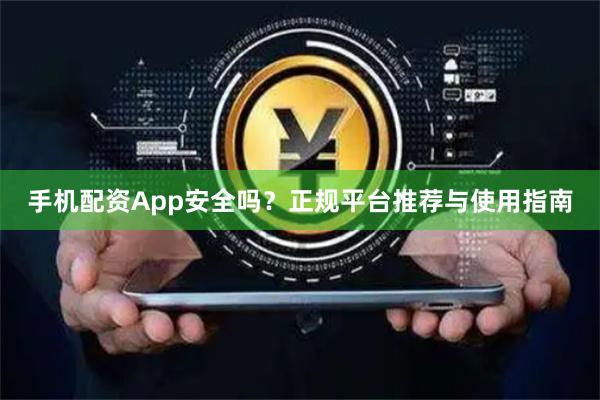 手机配资App安全吗？正规平台推荐与使用指南